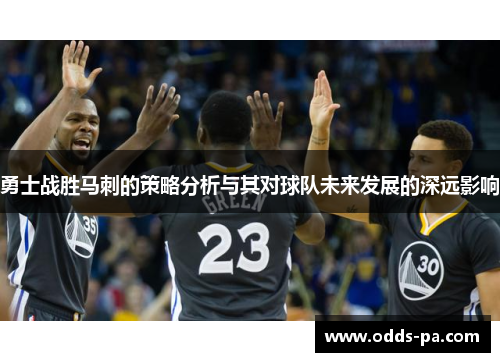 勇士战胜马刺的策略分析与其对球队未来发展的深远影响