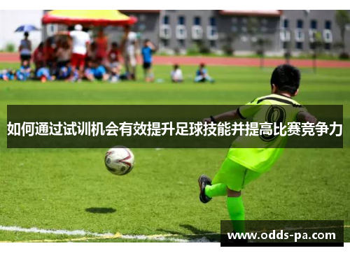 如何通过试训机会有效提升足球技能并提高比赛竞争力