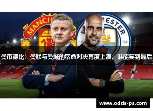 曼市德比：曼联与曼城的宿命对决再度上演，谁能笑到最后