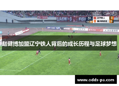 赵健博加盟辽宁铁人背后的成长历程与足球梦想 赵健博加盟辽宁铁人背后的成长历程与足球梦想