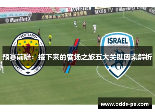 预赛前瞻:接下来的客场之旅五大关键因素解析 预赛前瞻:接下来的客场之旅五大关键因素解析