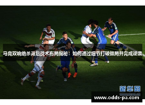 马竞双响绝杀背后战术布局揭秘:如何通过细节打破僵局并完成逆袭 马竞双响绝杀背后战术布局揭秘:如何通过细节打破僵局并完成逆袭