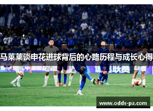马莱莱谈申花进球背后的心路历程与成长心得 马莱莱谈申花进球背后的心路历程与成长心得