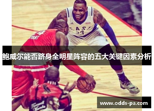 鲍威尔能否跻身全明星阵容的五大关键因素分析 鲍威尔能否跻身全明星阵容的五大关键因素分析
