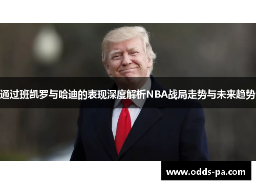 通过班凯罗与哈迪的表现深度解析NBA战局走势与未来趋势 通过班凯罗与哈迪的表现深度解析NBA战局走势与未来趋势