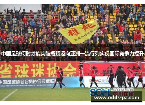 中国足球何时才能突破瓶颈迈向亚洲一流行列实现国际竞争力提升 中国足球何时才能突破瓶颈迈向亚洲一流行列实现国际竞争力提升