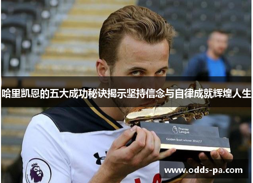 哈里凯恩的五大成功秘诀揭示坚持信念与自律成就辉煌人生 哈里凯恩的五大成功秘诀揭示坚持信念与自律成就辉煌人生