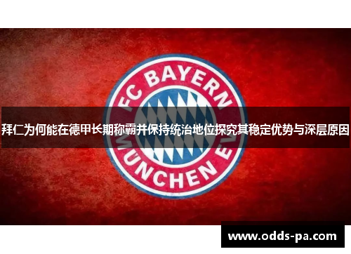 拜仁为何能在德甲长期称霸并保持统治地位探究其稳定优势与深层原因 拜仁为何能在德甲长期称霸并保持统治地位探究其稳定优势与深层原因