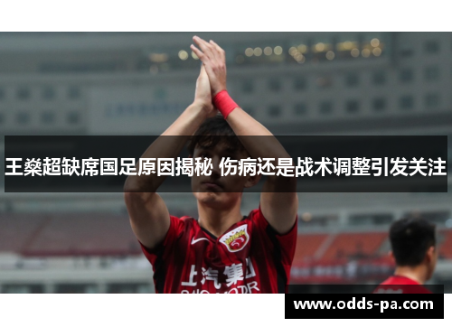 王燊超缺席国足原因揭秘 伤病还是战术调整引发关注