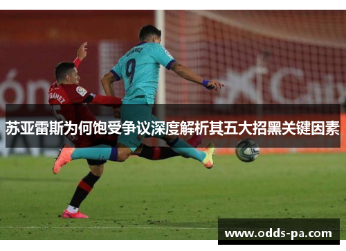 苏亚雷斯为何饱受争议深度解析其五大招黑关键因素 苏亚雷斯为何饱受争议深度解析其五大招黑关键因素