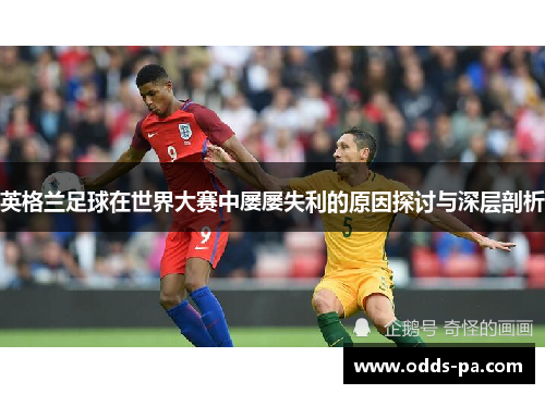 英格兰足球在世界大赛中屡屡失利的原因探讨与深层剖析
