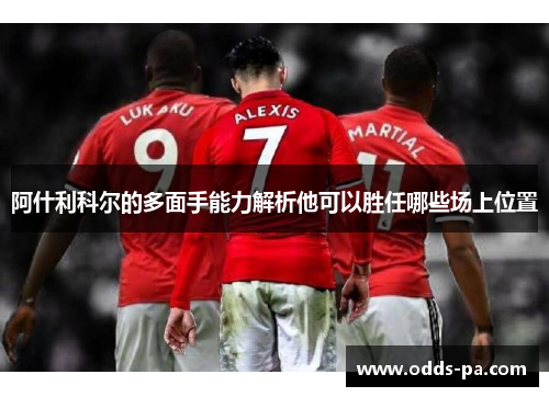 阿什利科尔的多面手能力解析他可以胜任哪些场上位置