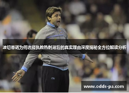 波切蒂诺为何选择执教热刺背后的真实理由深度揭秘全方位解读分析