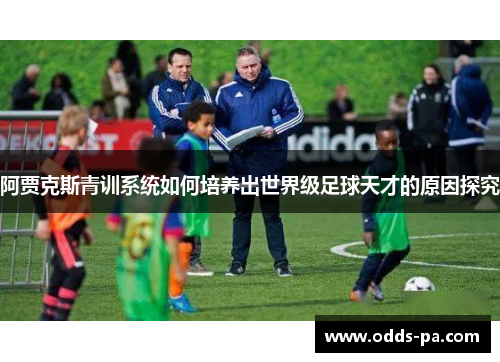 阿贾克斯青训系统如何培养出世界级足球天才的原因探究