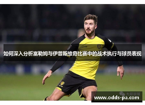 如何深入分析富勒姆与伊普斯维奇比赛中的战术执行与球员表现