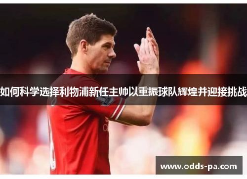 如何科学选择利物浦新任主帅以重振球队辉煌并迎接挑战 如何科学选择利物浦新任主帅以重振球队辉煌并迎接挑战