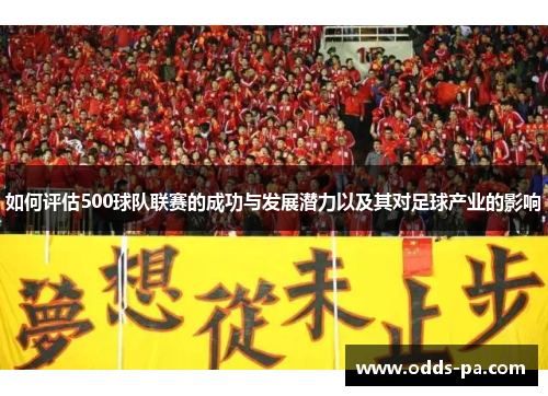 如何评估500球队联赛的成功与发展潜力以及其对足球产业的影响 如何评估500球队联赛的成功与发展潜力以及其对足球产业的影响