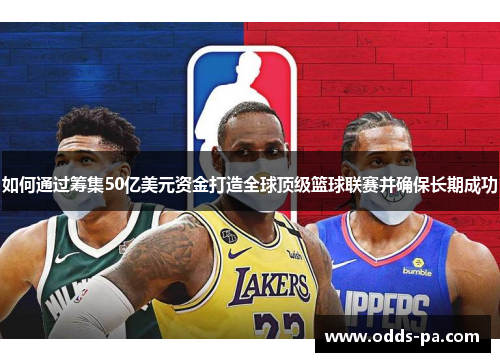如何通过筹集50亿美元资金打造全球顶级篮球联赛并确保长期成功