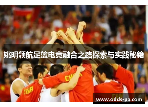 姚明领航足篮电竞融合之路探索与实践秘籍 姚明领航足篮电竞融合之路探索与实践秘籍
