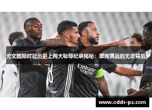 尤文图斯欧冠历史上两大耻辱纪录揭秘:屡败屡战的无奈背后 尤文图斯欧冠历史上两大耻辱纪录揭秘:屡败屡战的无奈背后