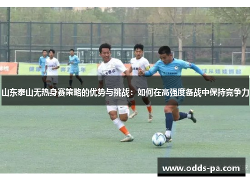 山东泰山无热身赛策略的优势与挑战：如何在高强度备战中保持竞争力