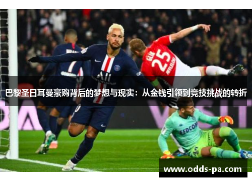 巴黎圣日耳曼豪购背后的梦想与现实：从金钱引领到竞技挑战的转折