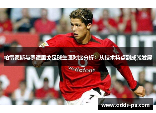 帕雷德斯与罗德里戈足球生涯对比分析：从技术特点到成就发展