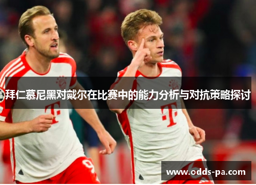 拜仁慕尼黑对戴尔在比赛中的能力分析与对抗策略探讨 拜仁慕尼黑对戴尔在比赛中的能力分析与对抗策略探讨