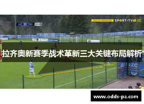 拉齐奥新赛季战术革新三大关键布局解析 拉齐奥新赛季战术革新三大关键布局解析