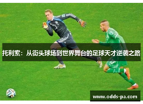 托利索:从街头球场到世界舞台的足球天才逆袭之路 托利索:从街头球场到世界舞台的足球天才逆袭之路