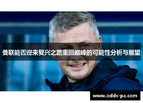 曼联能否迎来复兴之路重回巅峰的可能性分析与展望 曼联能否迎来复兴之路重回巅峰的可能性分析与展望