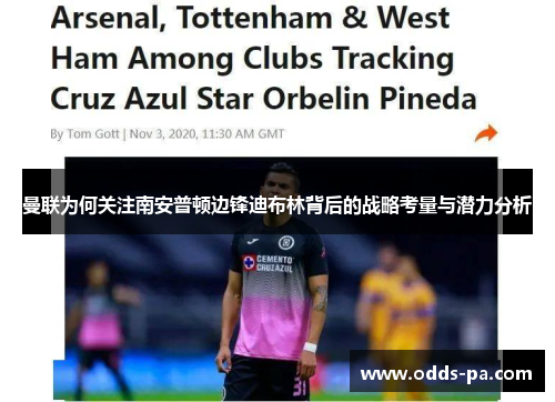 曼联为何关注南安普顿边锋迪布林背后的战略考量与潜力分析 曼联为何关注南安普顿边锋迪布林背后的战略考量与潜力分析