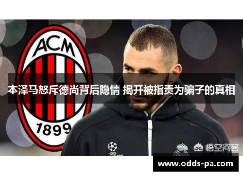 本泽马怒斥德尚背后隐情 揭开被指责为骗子的真相