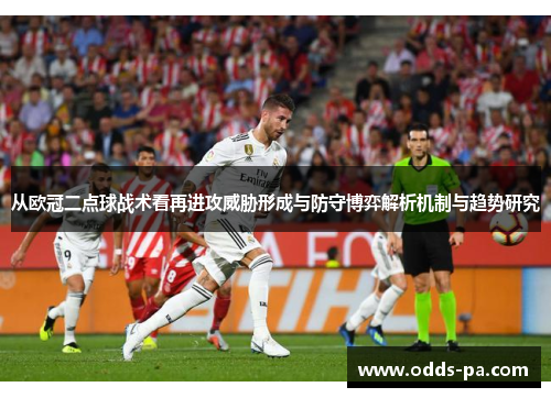 从欧冠二点球战术看再进攻威胁形成与防守博弈解析机制与趋势研究 从欧冠二点球战术看再进攻威胁形成与防守博弈解析机制与趋势研究