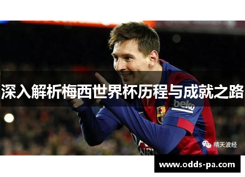深入解析梅西世界杯历程与成就之路 深入解析梅西世界杯历程与成就之路