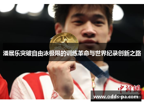 潘展乐突破自由泳极限的训练革命与世界纪录创新之路 潘展乐突破自由泳极限的训练革命与世界纪录创新之路