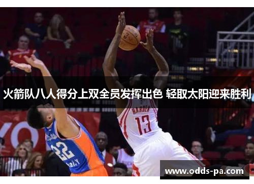 火箭队八人得分上双全员发挥出色 轻取太阳迎来胜利 火箭队八人得分上双全员发挥出色 轻取太阳迎来胜利