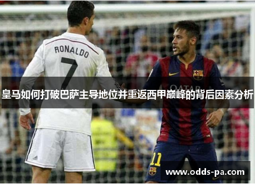 皇马如何打破巴萨主导地位并重返西甲巅峰的背后因素分析 皇马如何打破巴萨主导地位并重返西甲巅峰的背后因素分析