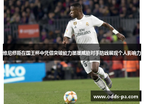 维尼修斯在国王杯中凭借突破能力屡屡威胁对手防线展现个人影响力 维尼修斯在国王杯中凭借突破能力屡屡威胁对手防线展现个人影响力