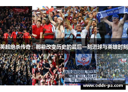 英超绝杀传奇:那些改变历史的最后一刻进球与英雄时刻 英超绝杀传奇:那些改变历史的最后一刻进球与英雄时刻