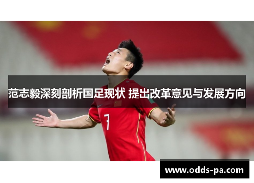 范志毅深刻剖析国足现状 提出改革意见与发展方向 范志毅深刻剖析国足现状 提出改革意见与发展方向