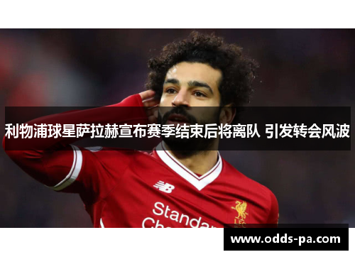 利物浦球星萨拉赫宣布赛季结束后将离队 引发转会风波 利物浦球星萨拉赫宣布赛季结束后将离队 引发转会风波