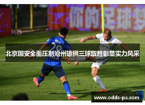北京国安全面压制沧州雄狮三球取胜彰显实力风采