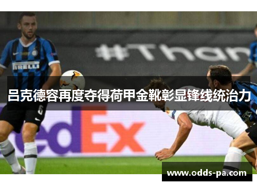 吕克德容再度夺得荷甲金靴彰显锋线统治力