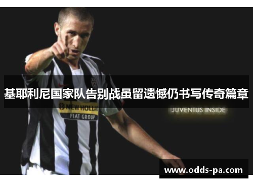 基耶利尼国家队告别战虽留遗憾仍书写传奇篇章 基耶利尼国家队告别战虽留遗憾仍书写传奇篇章