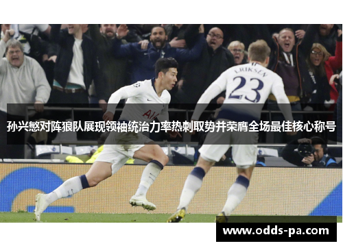 孙兴慜对阵狼队展现领袖统治力率热刺取势并荣膺全场最佳核心称号 孙兴慜对阵狼队展现领袖统治力率热刺取势并荣膺全场最佳核心称号