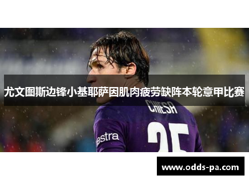 尤文图斯边锋小基耶萨因肌肉疲劳缺阵本轮意甲比赛 尤文图斯边锋小基耶萨因肌肉疲劳缺阵本轮意甲比赛