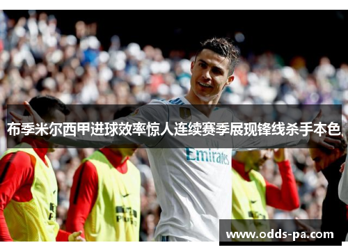 布季米尔西甲进球效率惊人连续赛季展现锋线杀手本色 布季米尔西甲进球效率惊人连续赛季展现锋线杀手本色