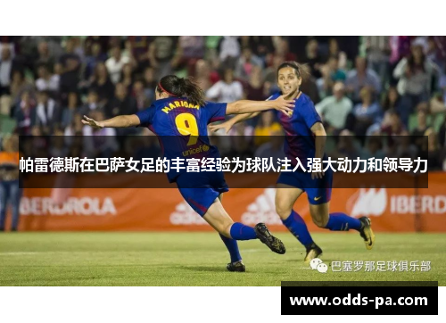帕雷德斯在巴萨女足的丰富经验为球队注入强大动力和领导力 帕雷德斯在巴萨女足的丰富经验为球队注入强大动力和领导力