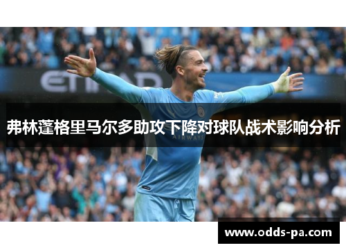 弗林蓬格里马尔多助攻下降对球队战术影响分析 弗林蓬格里马尔多助攻下降对球队战术影响分析